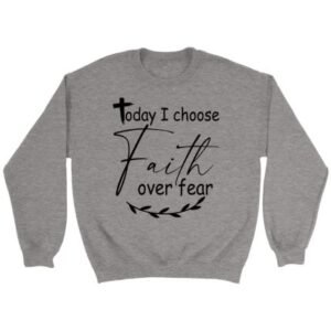 Today I Choose Faith Over Fear Grey Sweatshirt